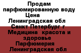 Продам парфюмированную воду › Цена ­ 250 - Ленинградская обл., Санкт-Петербург г. Медицина, красота и здоровье » Парфюмерия   . Ленинградская обл.